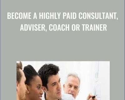 Become A Highly Paid Consultant- Adviser- Coach Or Trainer
