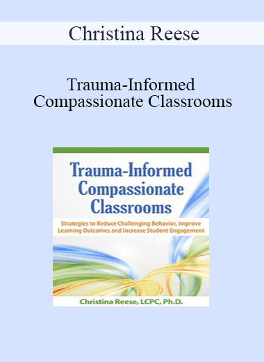 Purchuse Christina Reese - Trauma-Informed Compassionate Classrooms: Strategies to Reduce Challenging Behavior