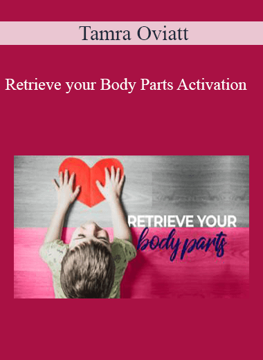 Purchuse Tamra Oviatt - Retrieve your Body Parts Activation course at here with price $20 $10.