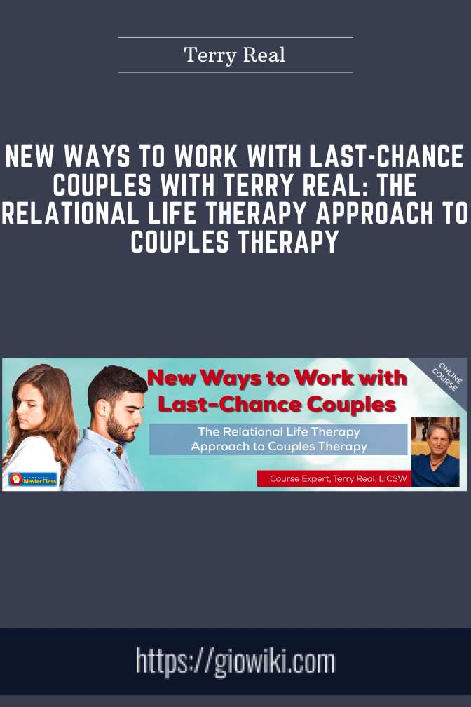 New Ways to Work with Last-Chance Couples with Terry Real: The Relational Life Therapy Approach to Couples Therapy - Terry Real